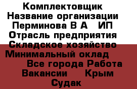 Комплектовщик › Название организации ­ Перминова В.А., ИП › Отрасль предприятия ­ Складское хозяйство › Минимальный оклад ­ 30 000 - Все города Работа » Вакансии   . Крым,Судак